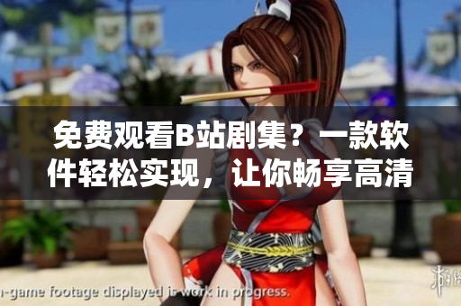 免费观看B站剧集？一款软件轻松实现，让你畅享高清视频