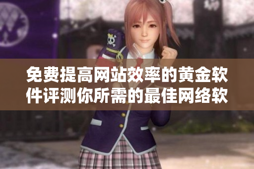 免费提高网站效率的黄金软件评测你所需的最佳网络软件