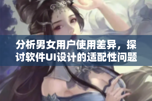 分析男女用户使用差异，探讨软件UI设计的适配性问题