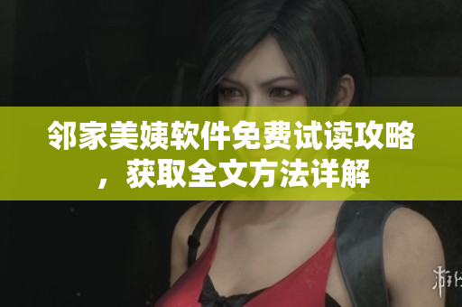 邻家美姨软件免费试读攻略，获取全文方法详解