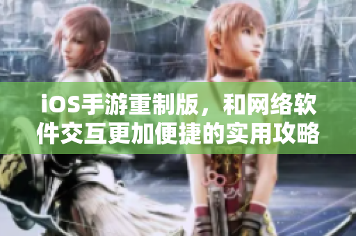 iOS手游重制版，和网络软件交互更加便捷的实用攻略