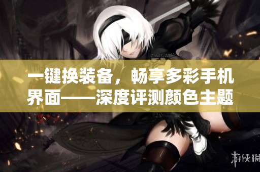 一键换装备，畅享多彩手机界面——深度评测颜色主题软件