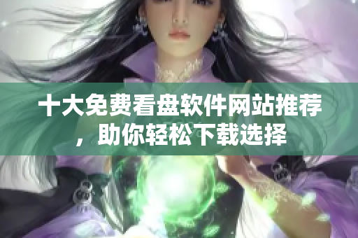 十大免费看盘软件网站推荐，助你轻松下载选择