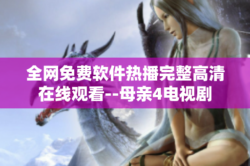 全网免费软件热播完整高清在线观看--母亲4电视剧
