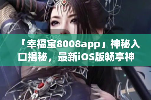 「幸福宝8008app」神秘入口揭秘，最新iOS版畅享神秘功能