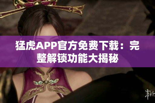 猛虎APP官方免费下载：完整解锁功能大揭秘