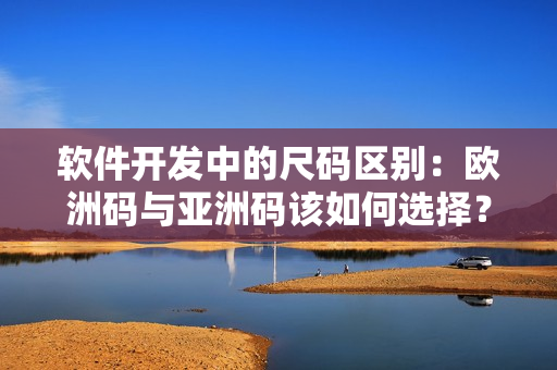 软件开发中的尺码区别：欧洲码与亚洲码该如何选择？