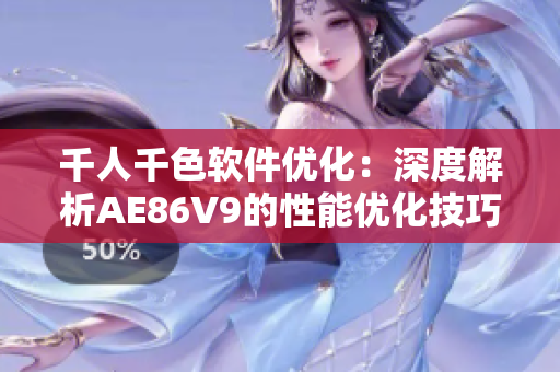 千人千色软件优化：深度解析AE86V9的性能优化技巧