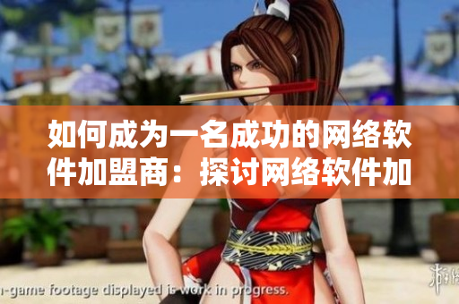 如何成为一名成功的网络软件加盟商：探讨网络软件加盟费用策略