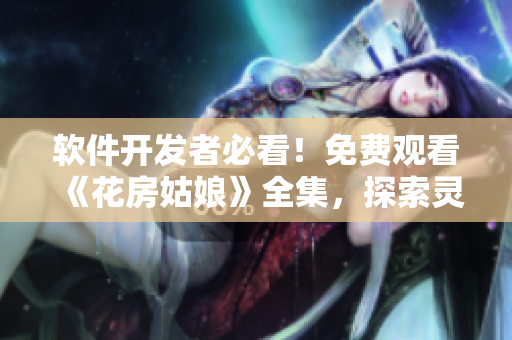 软件开发者必看！免费观看《花房姑娘》全集，探索灵魂与技术的交融！