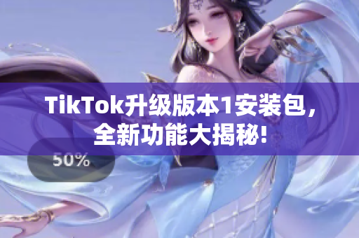 TikTok升级版本1安装包，全新功能大揭秘!