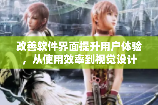 改善软件界面提升用户体验，从使用效率到视觉设计