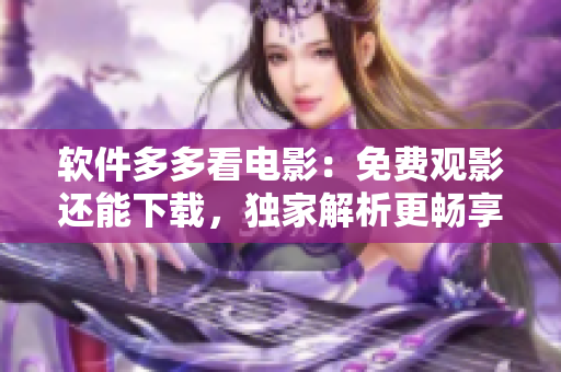 软件多多看电影：免费观影还能下载，独家解析更畅享。