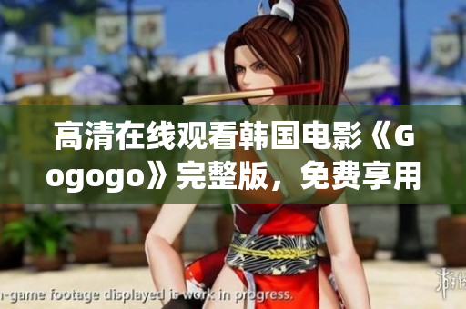 高清在线观看韩国电影《Gogogo》完整版，免费享用！