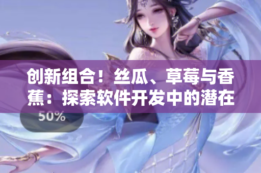 创新组合！丝瓜、草莓与香蕉：探索软件开发中的潜在利用价值