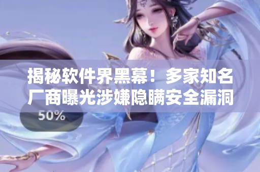揭秘软件界黑幕！多家知名厂商曝光涉嫌隐瞒安全漏洞