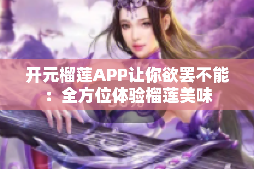 开元榴莲APP让你欲罢不能：全方位体验榴莲美味