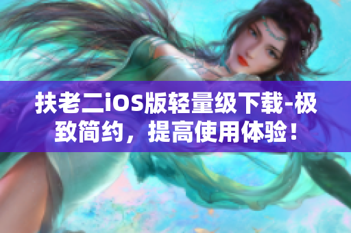 扶老二iOS版轻量级下载-极致简约，提高使用体验！