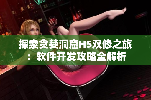 探索贪婪洞窟H5双修之旅：软件开发攻略全解析