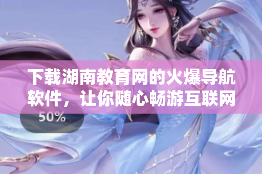 下载湖南教育网的火爆导航软件，让你随心畅游互联网