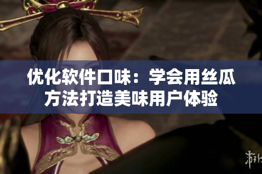 优化软件口味：学会用丝瓜方法打造美味用户体验
