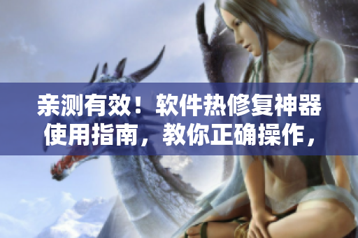 亲测有效！软件热修复神器使用指南，教你正确操作，避免数据丢失。