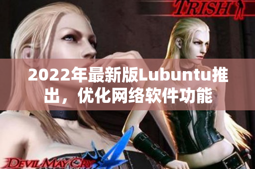 2022年最新版Lubuntu推出，优化网络软件功能