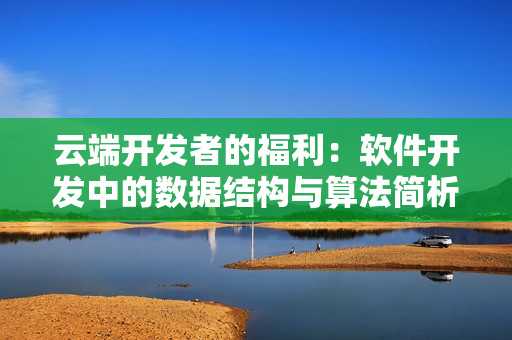 云端开发者的福利：软件开发中的数据结构与算法简析