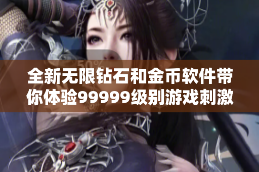 全新无限钻石和金币软件带你体验99999级别游戏刺激