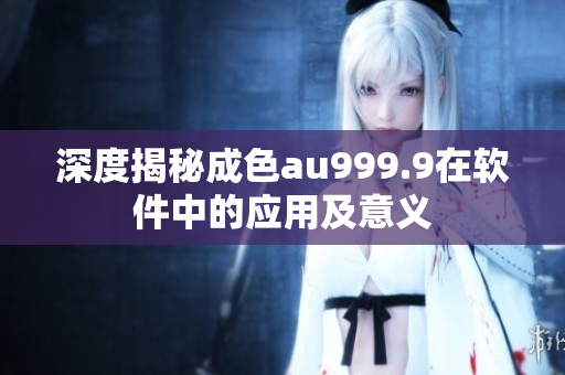 深度揭秘成色au999.9在软件中的应用及意义