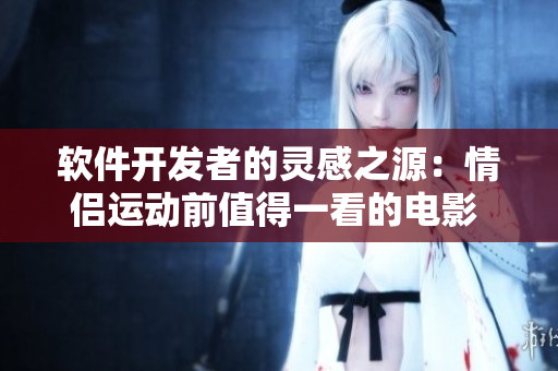 软件开发者的灵感之源：情侣运动前值得一看的电影 推荐