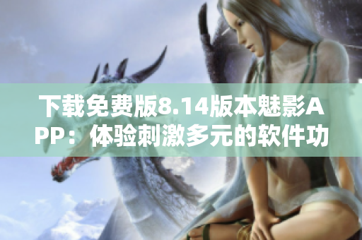 下载免费版8.14版本魅影APP：体验刺激多元的软件功能
