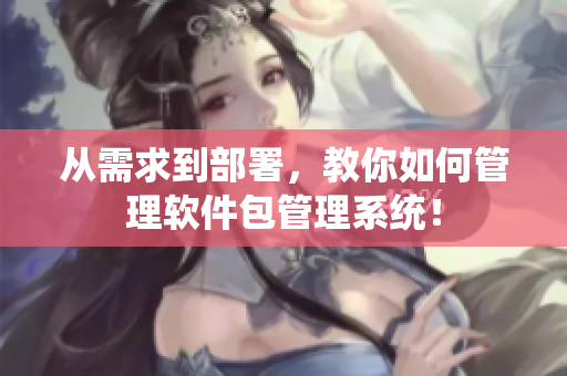 从需求到部署，教你如何管理软件包管理系统！