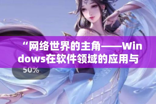 “网络世界的主角——Windows在软件领域的应用与发展”