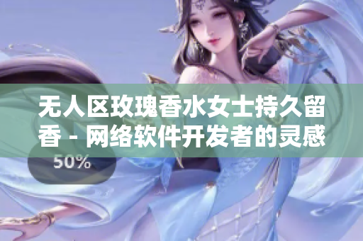 无人区玫瑰香水女士持久留香 - 网络软件开发者的灵感源泉