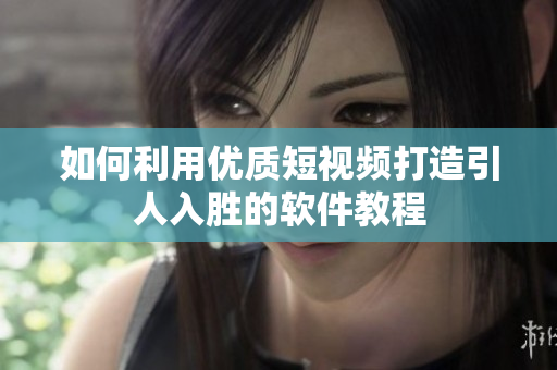 如何利用优质短视频打造引人入胜的软件教程