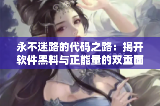 永不迷路的代码之路：揭开软件黑料与正能量的双重面貌