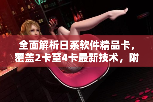 全面解析日系软件精品卡，覆盖2卡至4卡最新技术，附赠免费下载。