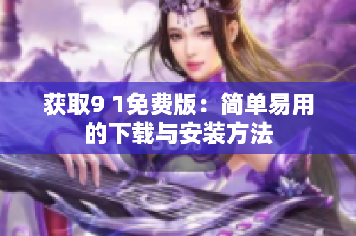 获取9 1免费版：简单易用的下载与安装方法