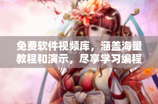 免费软件视频库，涵盖海量教程和演示，尽享学习编程的快乐
