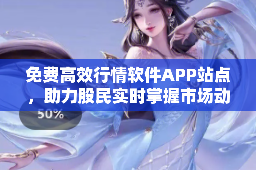 免费高效行情软件APP站点，助力股民实时掌握市场动态