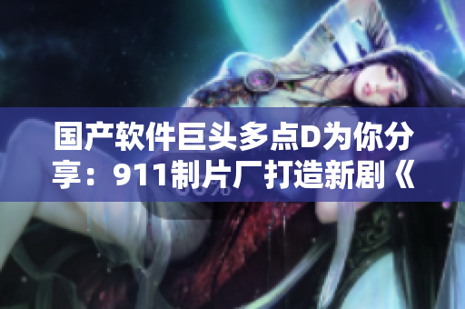 国产软件巨头多点D为你分享：911制片厂打造新剧《编码之心》！