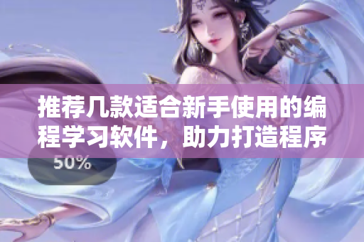 推荐几款适合新手使用的编程学习软件，助力打造程序员二次元才华横溢