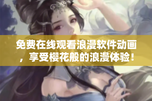 免费在线观看浪漫软件动画，享受樱花般的浪漫体验！