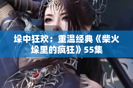 垛中狂欢：重温经典《柴火垛里的疯狂》55集