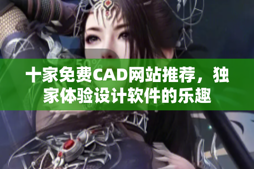 十家免费CAD网站推荐，独家体验设计软件的乐趣