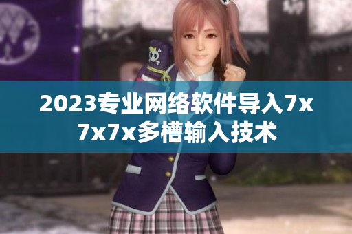 2023专业网络软件导入7x7x7x多槽输入技术