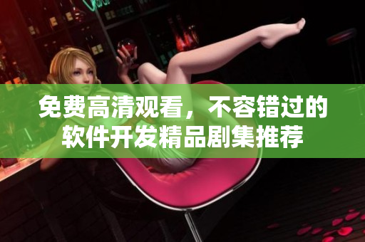 免费高清观看，不容错过的软件开发精品剧集推荐