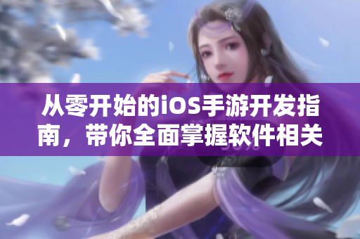 从零开始的iOS手游开发指南，带你全面掌握软件相关技能