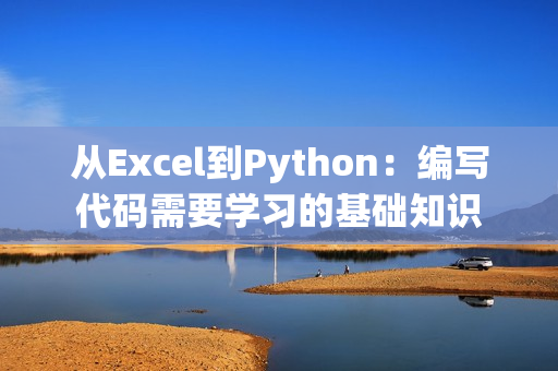 从Excel到Python：编写代码需要学习的基础知识